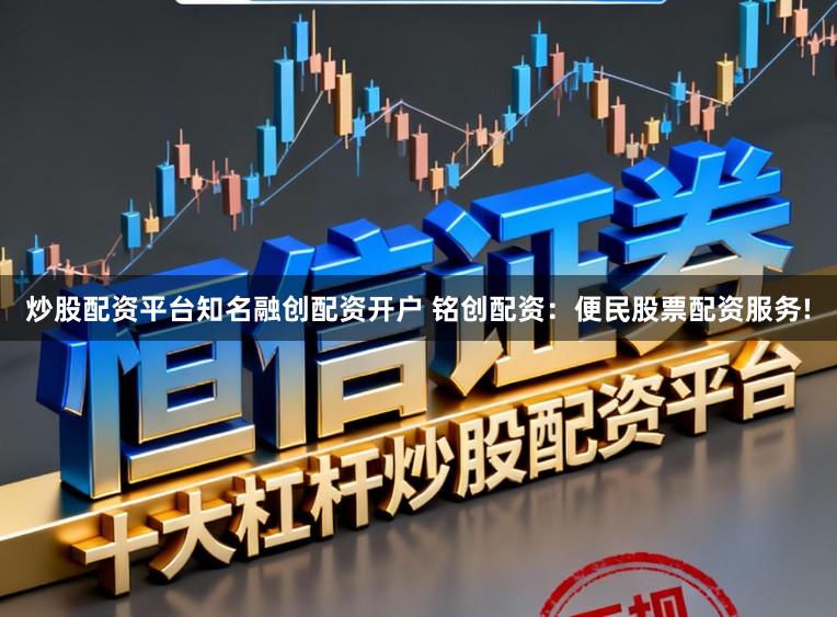 炒股配资平台知名融创配资开户 铭创配资：便民股票配资服务!