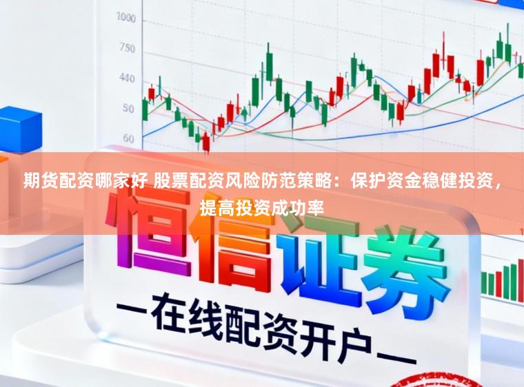 期货配资哪家好 股票配资风险防范策略：保护资金稳健投资，提高投资成功率
