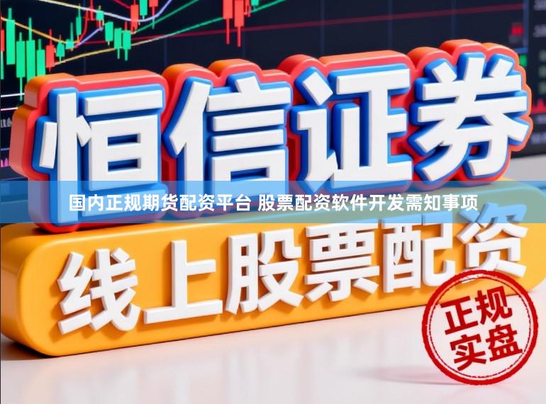 国内正规期货配资平台 股票配资软件开发需知事项