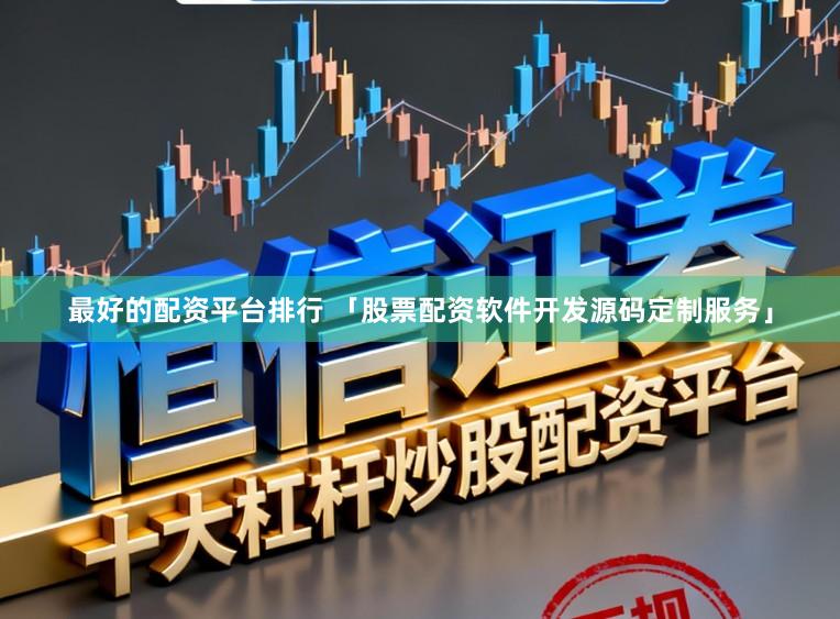 最好的配资平台排行 「股票配资软件开发源码定制服务」