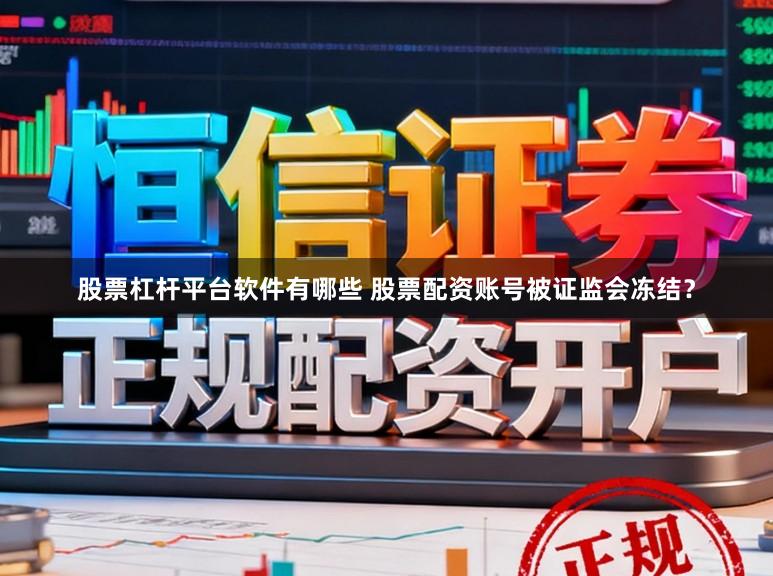 股票杠杆平台软件有哪些 股票配资账号被证监会冻结？