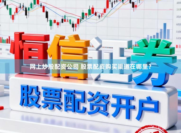 网上炒股配资公司 股票配资购买渠道在哪里？