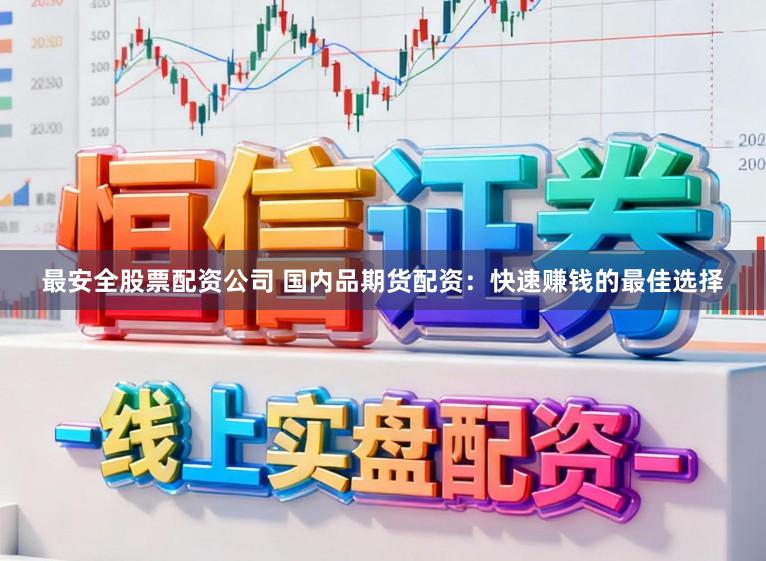 最安全股票配资公司 国内品期货配资：快速赚钱的最佳选择