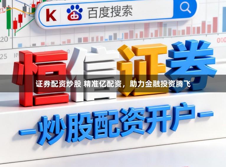 证券配资炒股 精准亿配资，助力金融投资腾飞