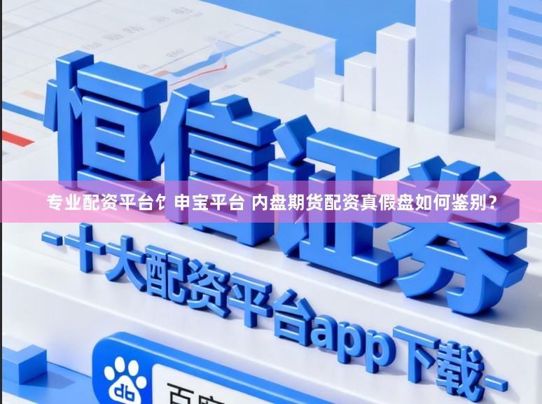 专业配资平台饣申宝平台 内盘期货配资真假盘如何鉴别？