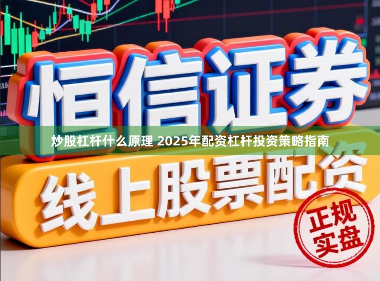炒股杠杆什么原理 2025年配资杠杆投资策略指南