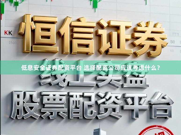 低息安全证券配资平台 选择配资公司应该考虑什么？