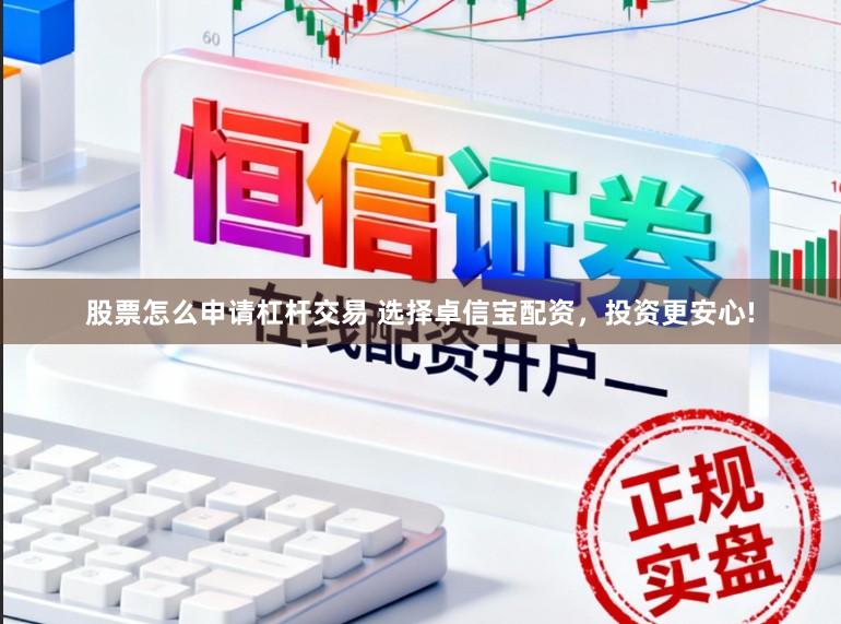 股票怎么申请杠杆交易 选择卓信宝配资，投资更安心!