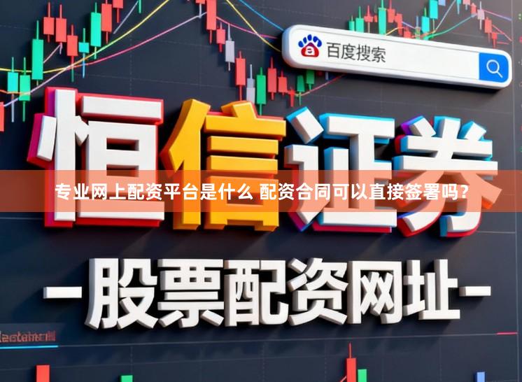 专业网上配资平台是什么 配资合同可以直接签署吗？