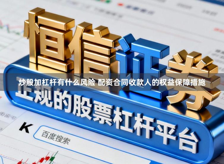 炒股加杠杆有什么风险 配资合同收款人的权益保障措施