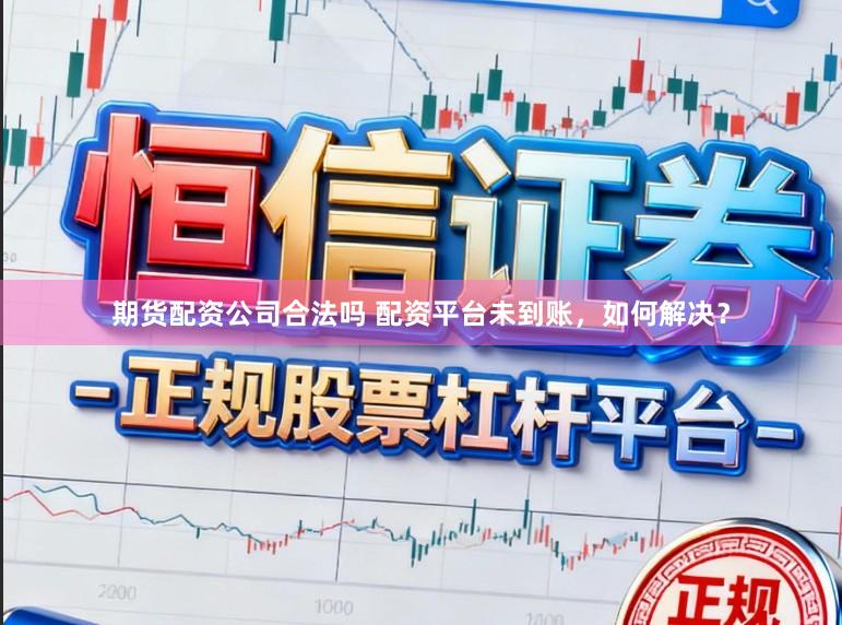 期货配资公司合法吗 配资平台未到账，如何解决？