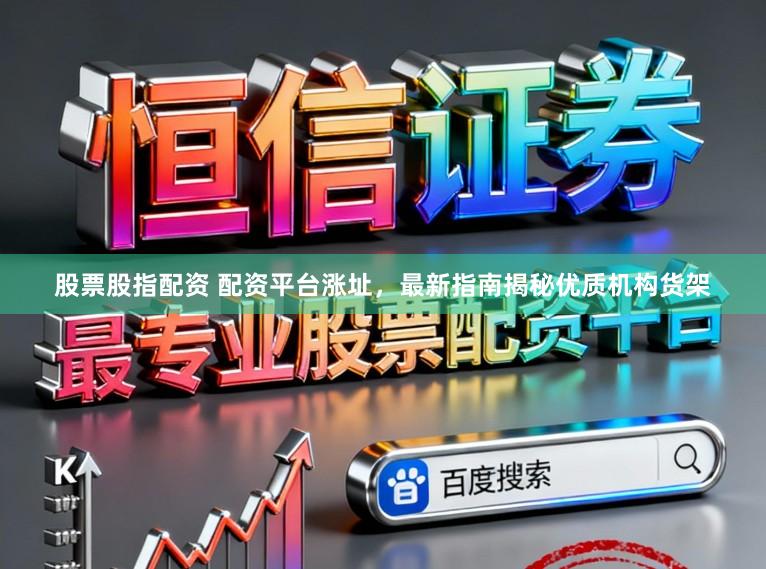 股票股指配资 配资平台涨址，最新指南揭秘优质机构货架