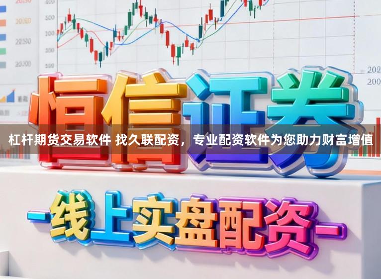 杠杆期货交易软件 找久联配资，专业配资软件为您助力财富增值