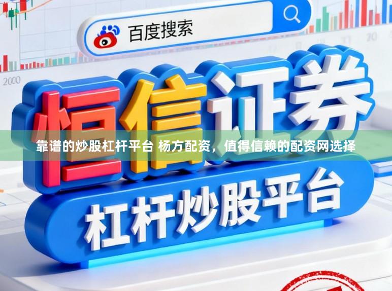 靠谱的炒股杠杆平台 杨方配资,值得信赖的配资网选择