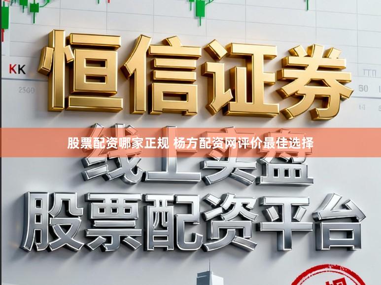 股票配资哪家正规 杨方配资网评价最佳选择