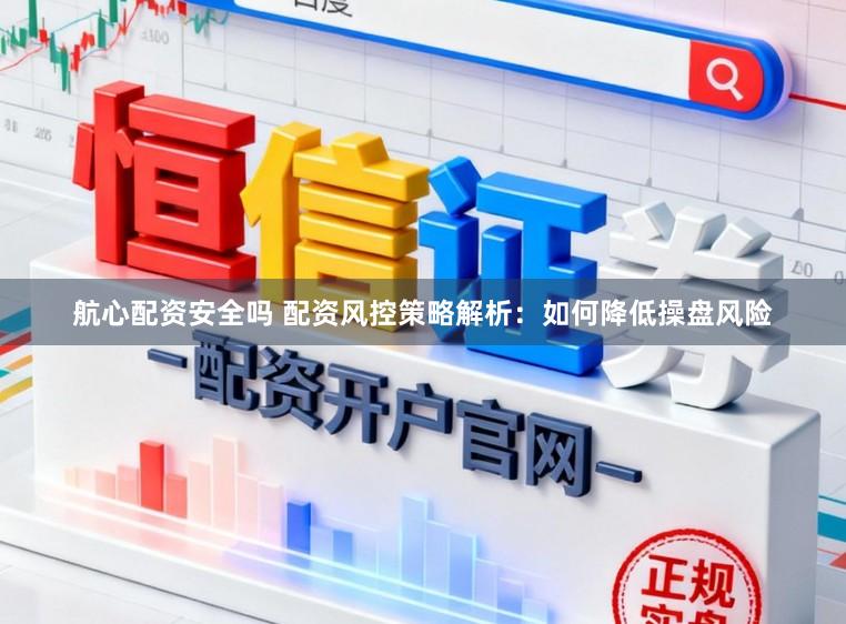 航心配资安全吗 配资风控策略解析：如何降低操盘风险