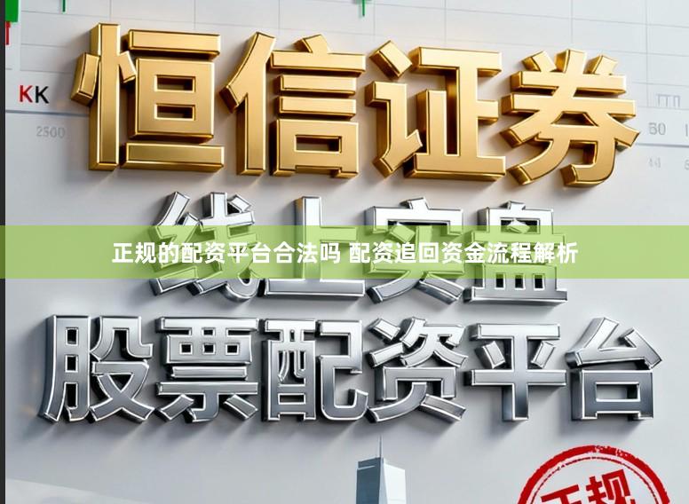 正规的配资平台合法吗 配资追回资金流程解析