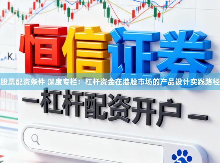 股票配资条件 深度专栏：杠杆资金在港股市场的产品设计实践路径