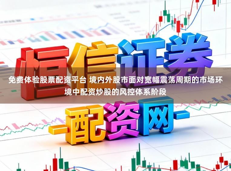 免费体验股票配资平台 境内外股市面对宽幅震荡周期的市场环境中配资炒股的风控体系阶段