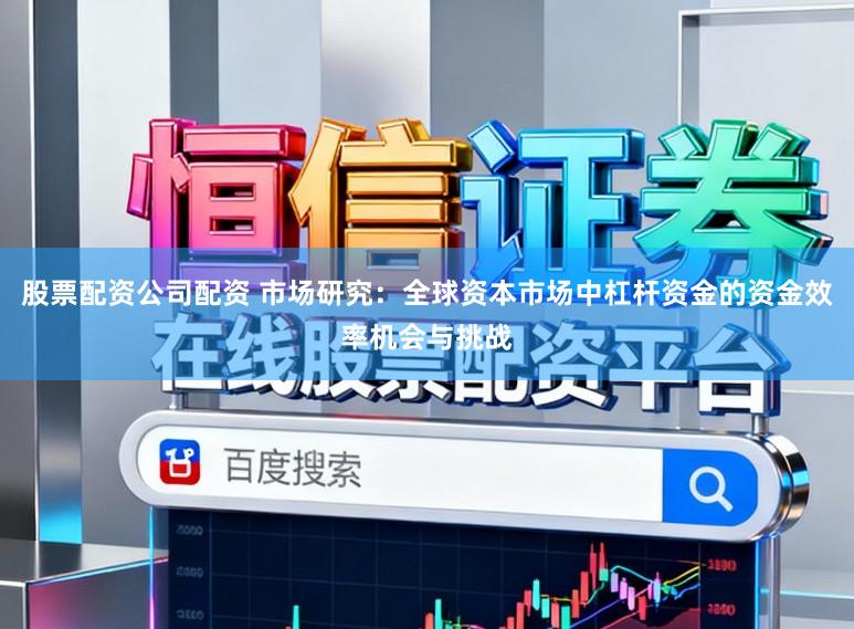 股票配资公司配资 市场研究：全球资本市场中杠杆资金的资金效率机会与挑战