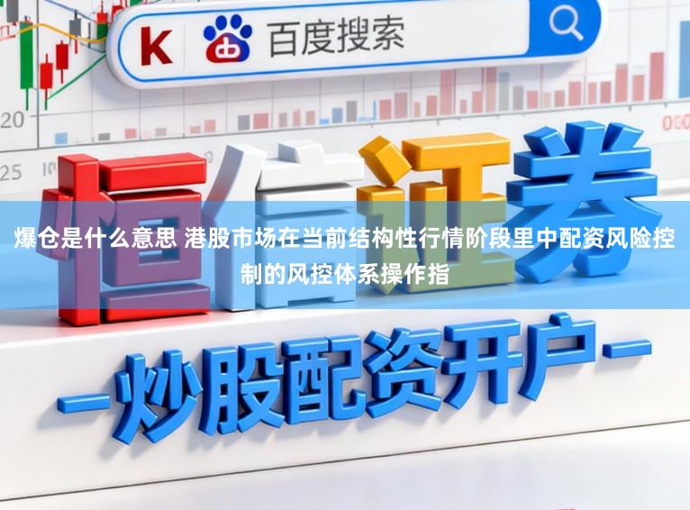 爆仓是什么意思 港股市场在当前结构性行情阶段里中配资风险控制的风控体系操作指