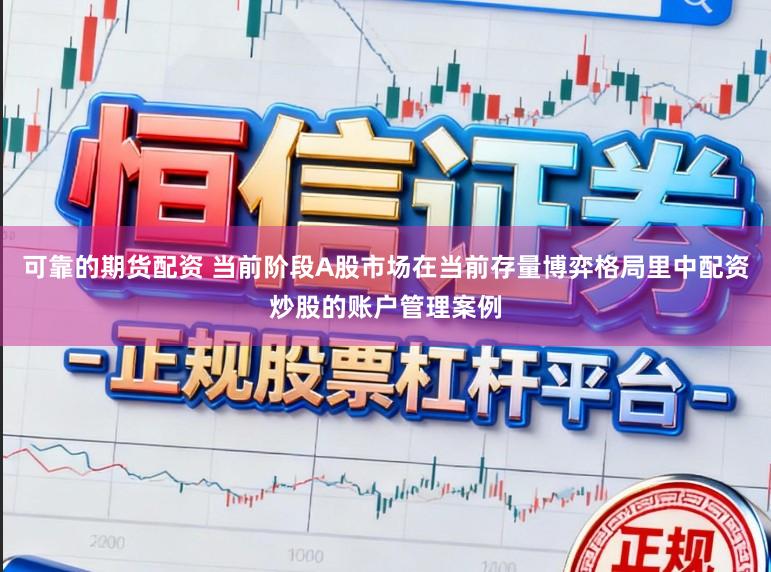 可靠的期货配资 当前阶段A股市场在当前存量博弈格局里中配资炒股的账户管理案例