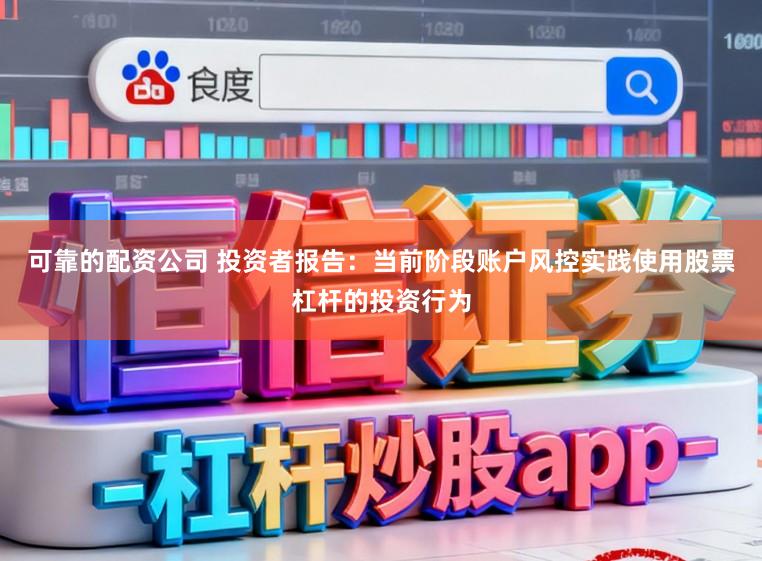 可靠的配资公司 投资者报告：当前阶段账户风控实践使用股票杠杆的投资行为