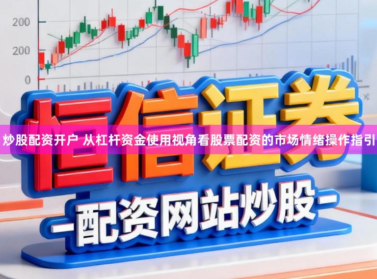 炒股配资开户 从杠杆资金使用视角看股票配资的市场情绪操作指引