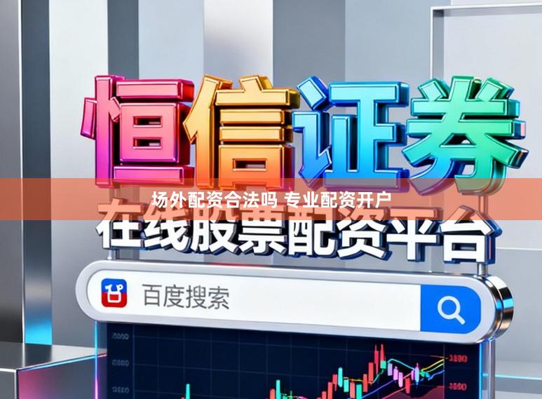 场外配资合法吗 专业配资开户