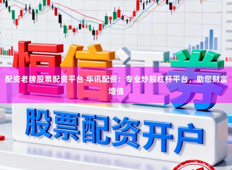 配资老牌股票配资平台 华讯配资：专业炒股杠杆平台，助您财富增值