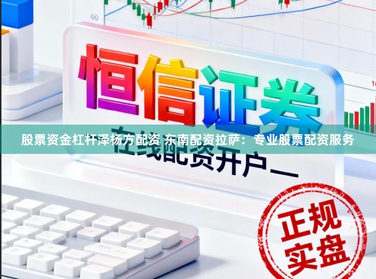 股票资金杠杆泽杨方配资 东南配资拉萨:专业股票配资服务