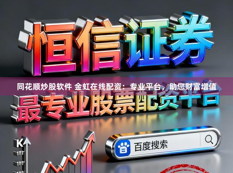 同花顺炒股软件 金虹在线配资：专业平台，助您财富增值