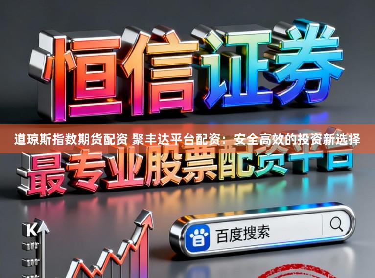 道琼斯指数期货配资 聚丰达平台配资：安全高效的投资新选择