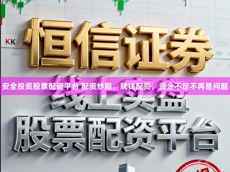 安全投资股票配资平台 配资炒股，就找配资，资金不足不再是问题